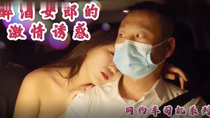 沈樵高颜值裸替女神演员_超大尺度剧情新作_醉酒女郎的激情诱惑_勾引网约车