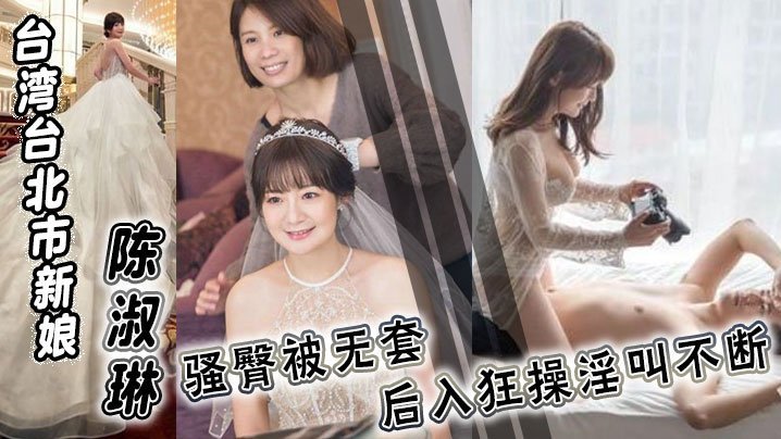 台湾台北.市新娘陈淑琳婚礼前与男司仪偷情视频流出骚臀被无套后入狂操淫叫不断
