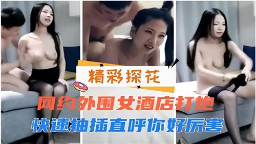 网约外围.女酒店打炮快速抽插直呼你好厉害