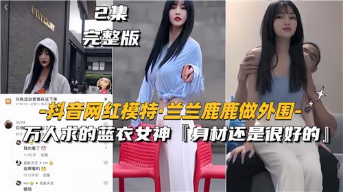 网传抖音.网红模特兰兰鹿鹿做外围万人求得蓝衣女神