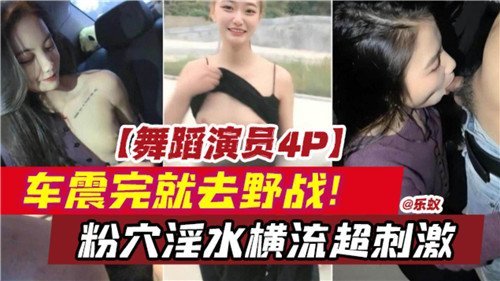 舞蹈演员4P车震完就去野战粉穴淫水横流超刺激.