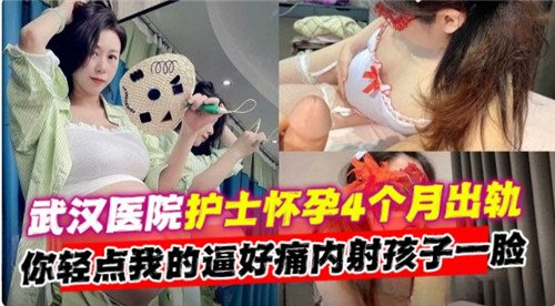 网传武汉.医院护士怀孕4个月出轨你轻点我的逼好痛内射孩子一脸