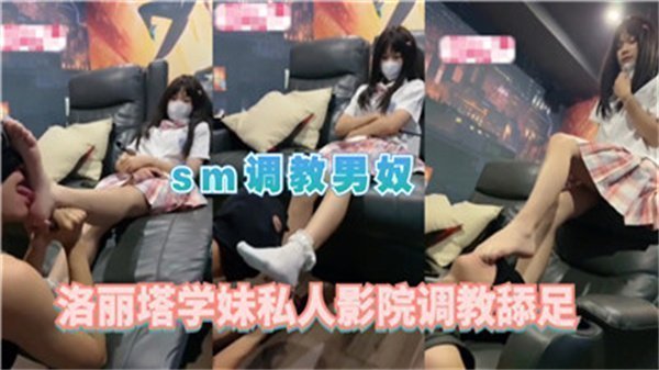 SM调教男奴洛丽塔学妹私人影院调教舔足.