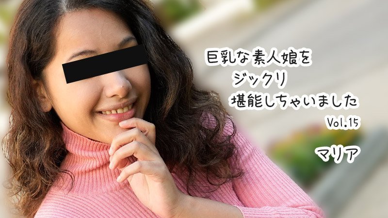 HEYZO 3610 巨乳な素人娘をジックリ堪能しちゃいましたVol.15 – マリア