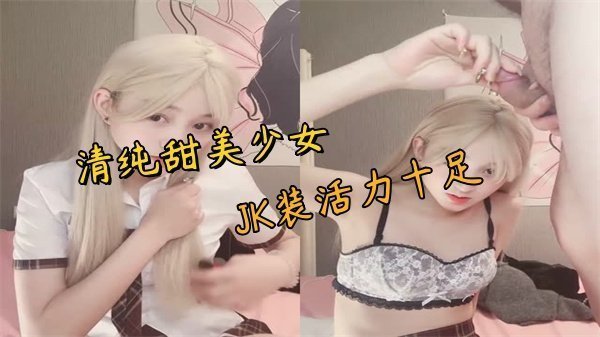 清纯甜美少女JK装活力十足被胖大叔爆操