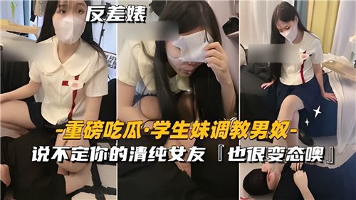 学生妹调.教男奴说不定你的清纯女友也很变态噢