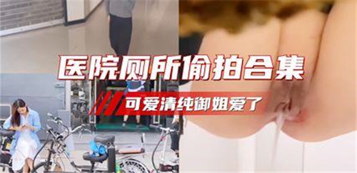 医院厕所.偷拍合集可爱清纯御姐爱了