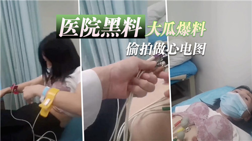 医院黑料.大瓜爆料偷拍做心电图