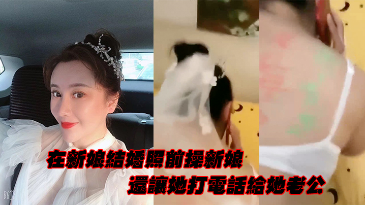 在新娘结.婚照前操新娘还让她打电话给她老公