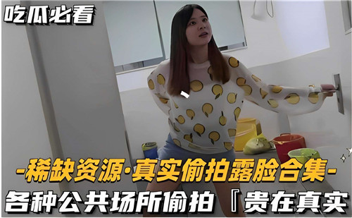 真实偷拍.露脸合集各种公共场所偷拍贵在真实