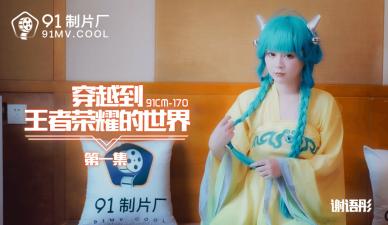国产AV 91制片厂 91CM170 穿越到王者荣耀的世界1 谢语彤的啊